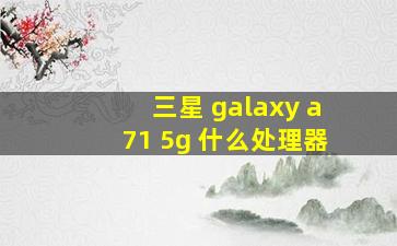 三星 galaxy a71 5g 什么处理器